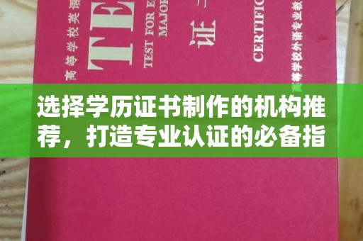 鸡东选择学历证书制作的机构推荐，打造专业认证的必备指南