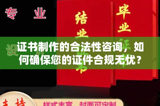 鸡东证书制作的合法性咨询，如何确保您的证件合规无忧？