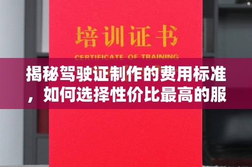 鸡东揭秘驾驶证制作的费用标准，如何选择性价比最高的服务？