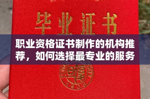 鸡东职业资格证书制作的机构推荐，如何选择最专业的服务？