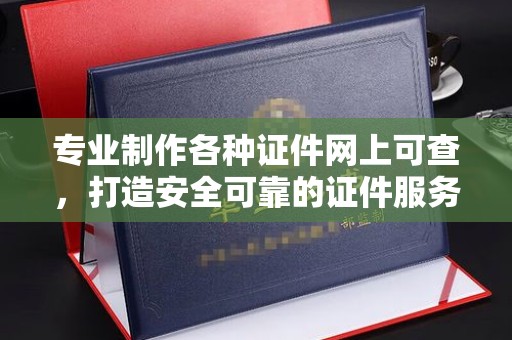 鸡东专业制作各种证件网上可查，打造安全可靠的证件服务