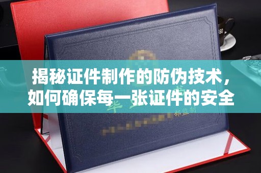 鸡东揭秘证件制作的防伪技术，如何确保每一张证件的安全与真实