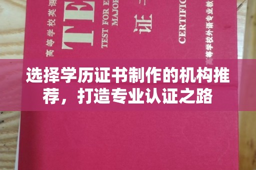 鸡东选择学历证书制作的机构推荐，打造专业认证之路