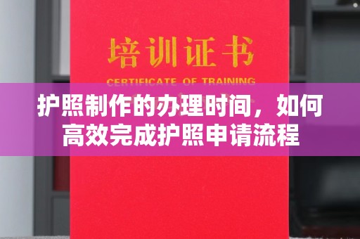 鸡东护照制作的办理时间，如何高效完成护照申请流程