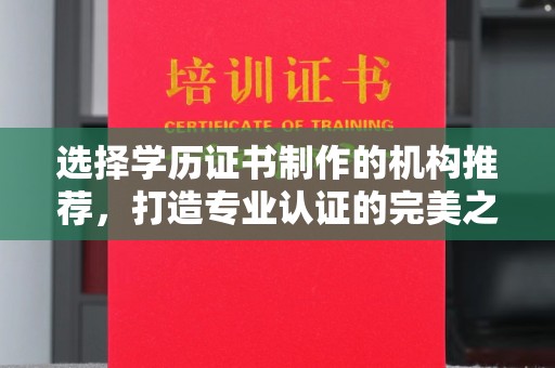 鸡东选择学历证书制作的机构推荐，打造专业认证的完美之选