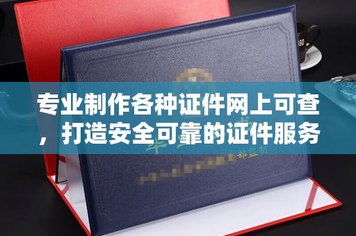 鸡东专业制作各种证件网上可查，打造安全可靠的证件服务