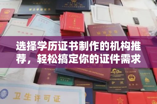 鸡东选择学历证书制作的机构推荐，轻松搞定你的证件需求
