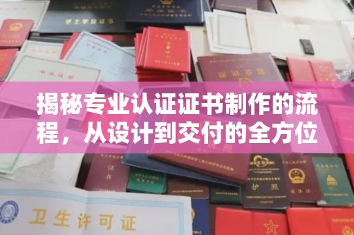 鸡东揭秘专业认证证书制作的流程，从设计到交付的全方位指南