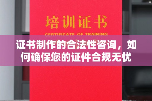 鸡东证书制作的合法性咨询，如何确保您的证件合规无忧