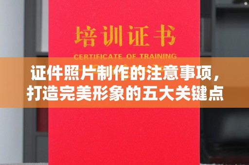鸡东证件照片制作的注意事项，打造完美形象的五大关键点