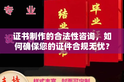 鸡东证书制作的合法性咨询，如何确保您的证件合规无忧？
