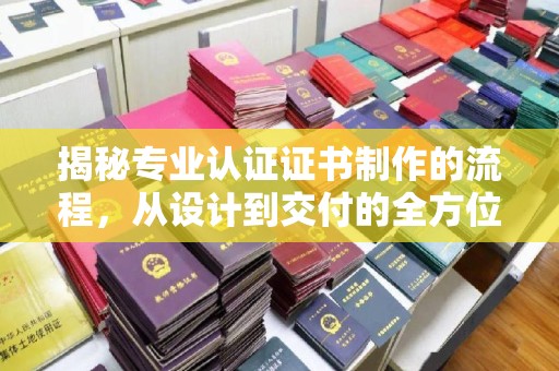 鸡东揭秘专业认证证书制作的流程，从设计到交付的全方位指南