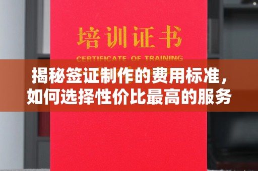 鸡东揭秘签证制作的费用标准，如何选择性价比最高的服务？