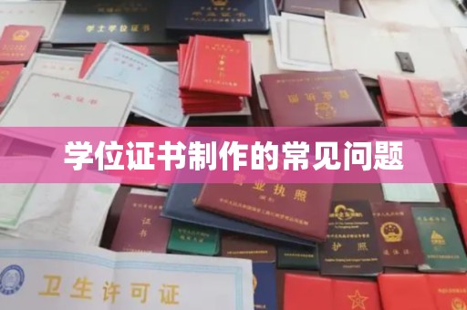 鸡东学位证书制作的常见问题