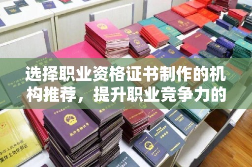 鸡东选择职业资格证书制作的机构推荐，提升职业竞争力的关键