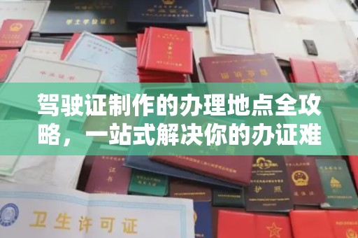 鸡东驾驶证制作的办理地点全攻略，一站式解决你的办证难题