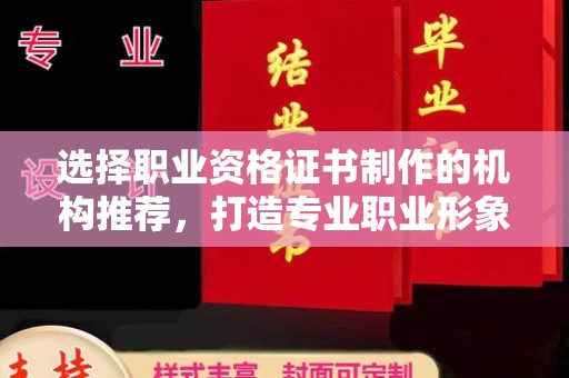 鸡东选择职业资格证书制作的机构推荐，打造专业职业形象