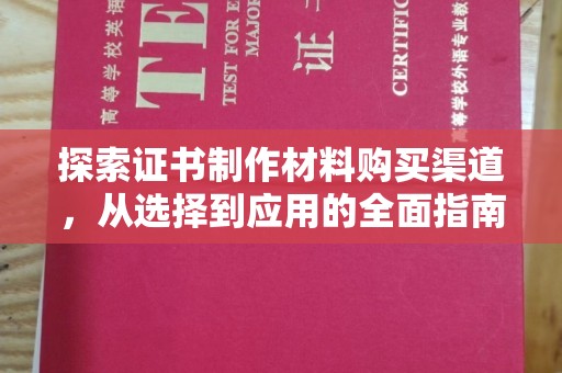 鸡东探索证书制作材料购买渠道，从选择到应用的全面指南