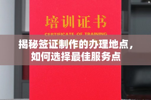 鸡东揭秘签证制作的办理地点，如何选择最佳服务点