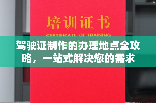 鸡东驾驶证制作的办理地点全攻略，一站式解决您的需求