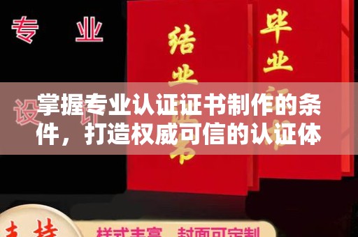 鸡东掌握专业认证证书制作的条件，打造权威可信的认证体系
