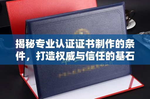 鸡东揭秘专业认证证书制作的条件，打造权威与信任的基石