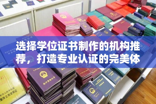 鸡东选择学位证书制作的机构推荐，打造专业认证的完美体验