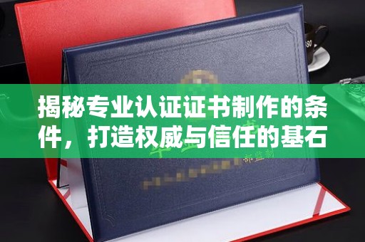 鸡东揭秘专业认证证书制作的条件，打造权威与信任的基石