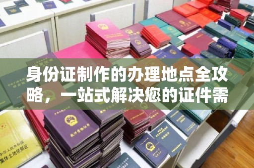 鸡东身份证制作的办理地点全攻略，一站式解决您的证件需求