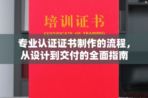 鸡东专业认证证书制作的流程，从设计到交付的全面指南