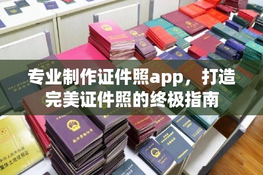 鸡东专业制作证件照app，打造完美证件照的终极指南